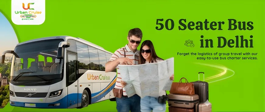 50 Seater Bus on Rent in Delhi Price Guide – Cost-Effective Booking Tips for Group Travel